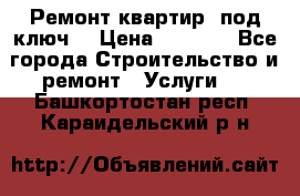 Ремонт квартир “под ключ“ › Цена ­ 1 500 - Все города Строительство и ремонт » Услуги   . Башкортостан респ.,Караидельский р-н